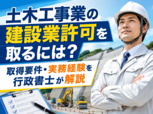 土木工事業の建設業許可を取るには？取得要件・実務経験を行政書士が解説