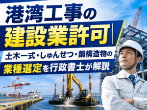 港湾工事の建設業許可｜土木一式・しゅんせつ・鋼構造物の業種選定を行政書士が解説